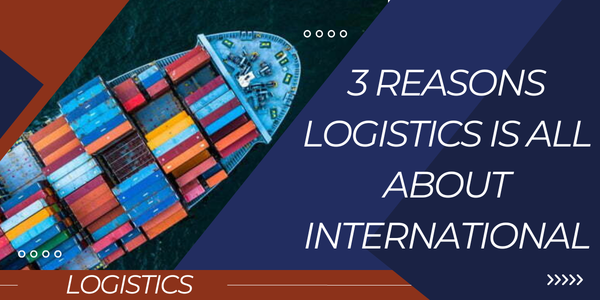 3 Reasons Logistics Is All About International